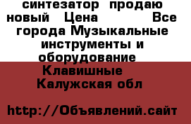  синтезатор  продаю новый › Цена ­ 5 000 - Все города Музыкальные инструменты и оборудование » Клавишные   . Калужская обл.